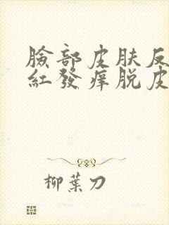 脸部皮肤反复发红发痒脱皮