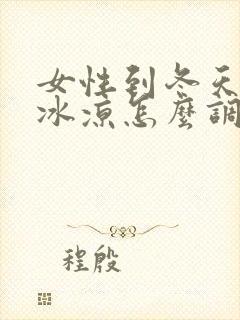 女性到冬天手脚冰凉怎么调理