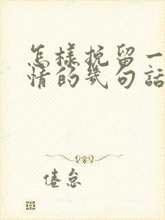 怎样挽留一段感情的几句话