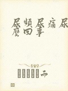 尿频尿痛尿急怎么回事