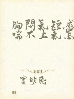 胸闷气短,感觉喘不上气怎么缓解