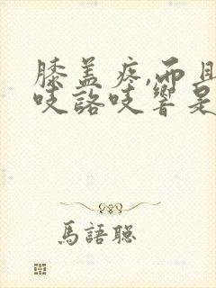 膝盖疼,而且咯吱咯吱响是怎么回事