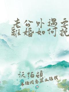 老公外遇要跟我离婚如何挽留