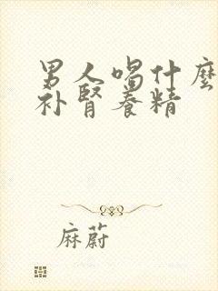 男人喝什么炖汤补肾养精