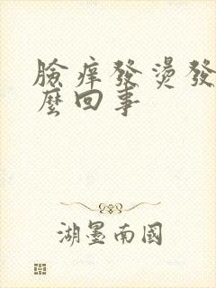 脸痒发烫发红怎么回事