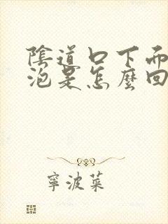 阴道口下面有水泡是怎么回事