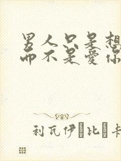 男人只是想睡你而不是爱你的表现四种