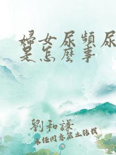 妇女尿频尿不出是怎么事