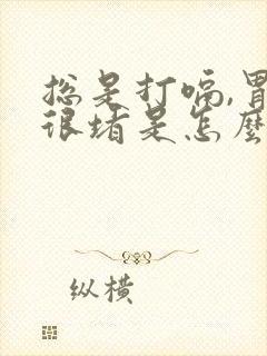 总是打嗝,胃里很堵是怎么回事