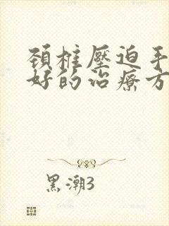 颈椎压迫手麻最好的治疗方法