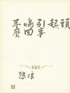 耳鸣引起头晕怎么回事