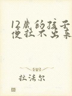 12岁的孩子大便拉不出来怎么办