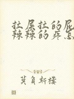 拉屎拉的屁眼火辣辣的疼怎么办