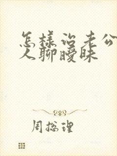 怎样治老公和别人聊暧昧