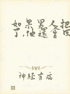 如果男人把你删了,他还会回来找你吗