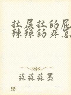 拉屎拉的屁眼火辣辣的疼怎么办