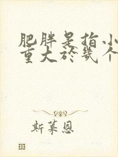 肥胖是指小儿体重大于几个标准差