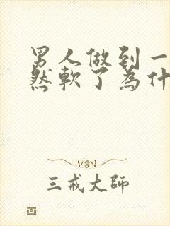 男人做到一半突然软了为什么