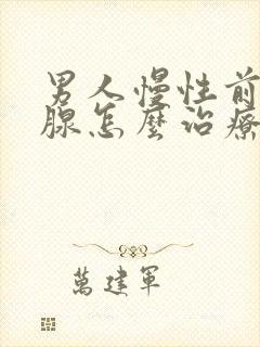 男人慢性前列有腺怎么治疗啊