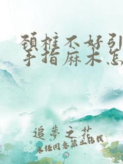 颈椎不好引起的手指麻木怎么改善