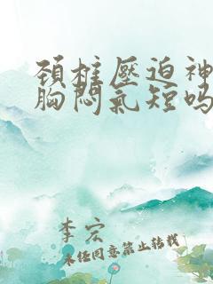 颈椎压迫神经会胸闷气短吗