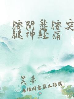 腰间盘腰突压迫腿神经痛