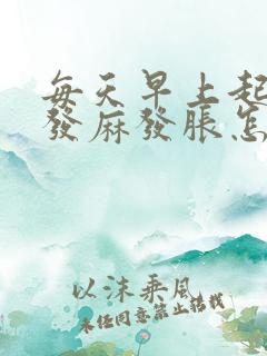 每天早上起来手发麻发胀怎么回事