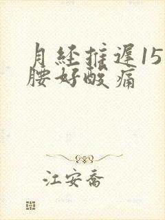 月经推迟15天腰好酸痛