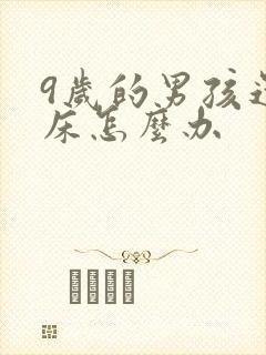 9岁的男孩还尿床怎么办