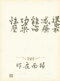 性功能减退吃什么药治疗最好男性