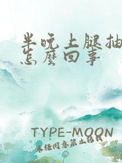 半晚上腿抽筋是怎么回事