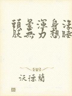 头晕浑身没劲四肢无力想睡觉