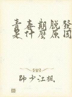 青春期脱发严重是什么原因引起的男性