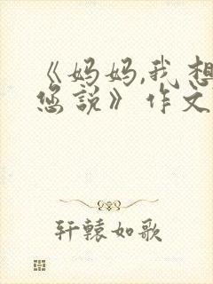 《妈妈,我想对您说》作文500字