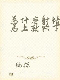 为什么射精出来马上就软下了呢