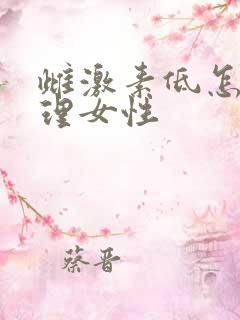 雌激素低怎么调理女性