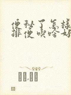 便秘了怎样快速排便吃啥好点呢