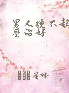 男人硬不起来怎么治好