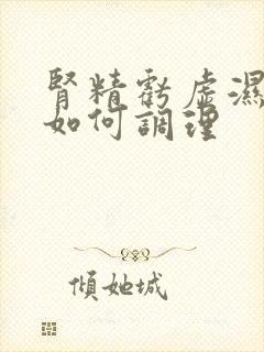 肾精亏虚湿气重如何调理