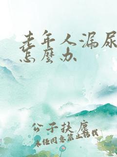 老年人漏尿严重怎么办