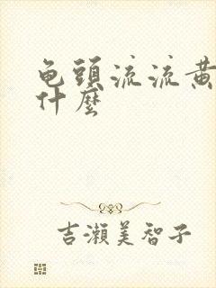 龟头流流黄脓是什么