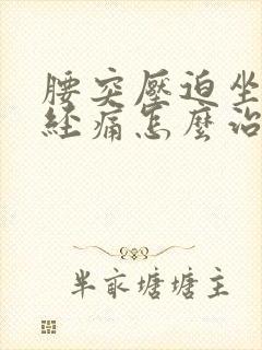 腰突压迫坐骨神经痛怎么治