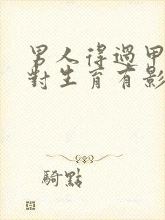 男人得过甲亢病对生育有影响吗