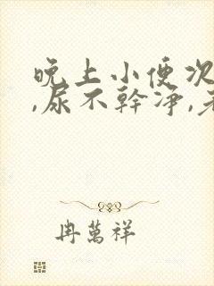 晚上小便次数多,尿不干净,老感觉想尿