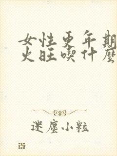 女性更年期阴虚火旺吃什么药调理