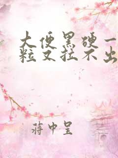 大便黑硬一粒一粒又拉不出来