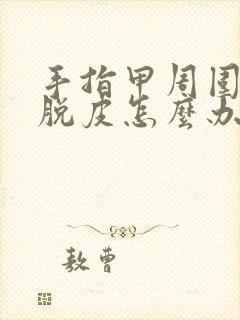 手指甲周围干裂脱皮怎么办