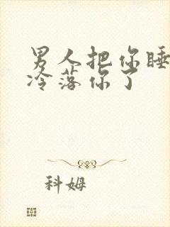 男人把你睡了就冷落你了