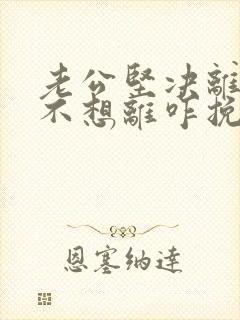 老公坚决离婚我不想离咋挽留