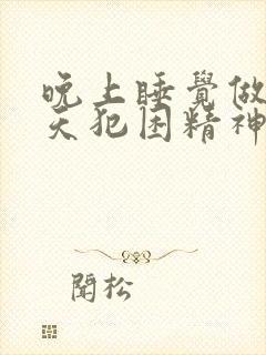 晚上睡觉做梦白天犯困精神不好咋办